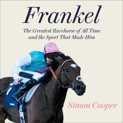 Cover image for Frankel: The Greatest Racehorse of All Time and the Sport That Made Him: Unabridged edition - Simon Cooper, Read by Rupert Bush