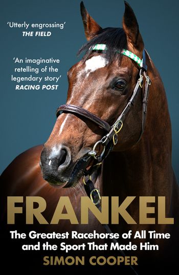 Frankel: The Greatest Racehorse of All Time and the Sport That Made Him - Simon Cooper