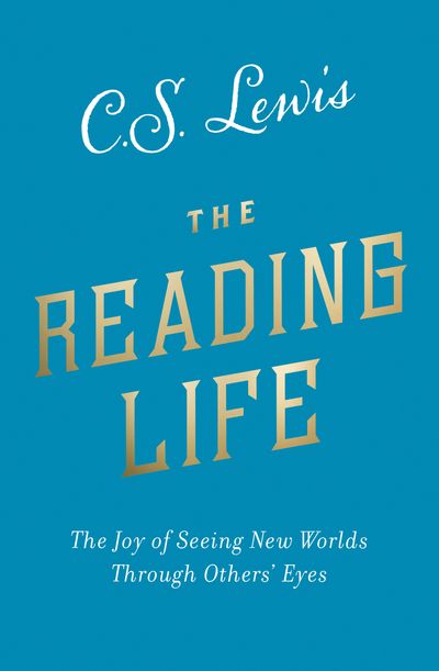 The Reading Life: The Joy of Seeing New Worlds Through Others’ Eyes - C. S. Lewis