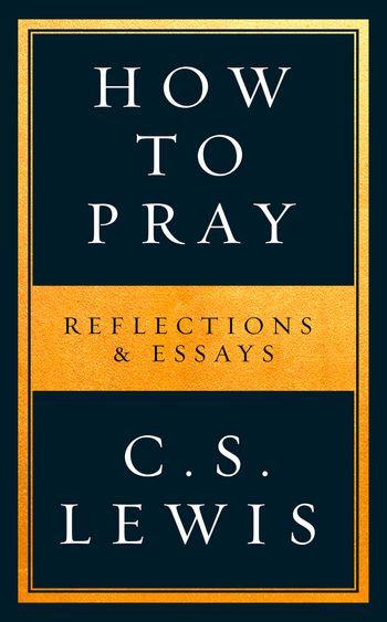How to Pray: Reflections & Essays - C. S. Lewis