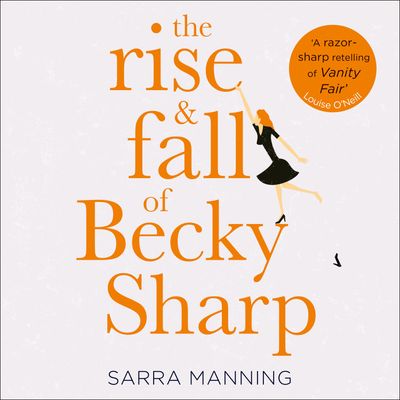 Cover image for The Rise and Fall of Becky Sharp: ‘A razor-sharp retelling of Vanity Fair’ Louise O’Neill: Unabridged edition - Sarra Manning, Read by Aysha Kala