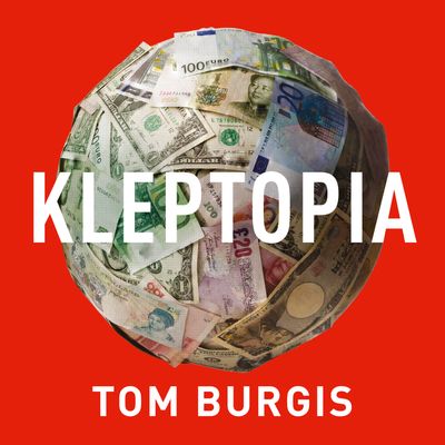 Cover image for Kleptopia: How Dirty Money is Conquering the World: Unabridged edition - Tom Burgis, Read by Tom Burgis