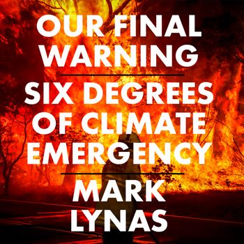 Our Final Warning: Six Degrees of Climate Emergency: Unabridged edition - Mark Lynas, Read by Richard Burnip