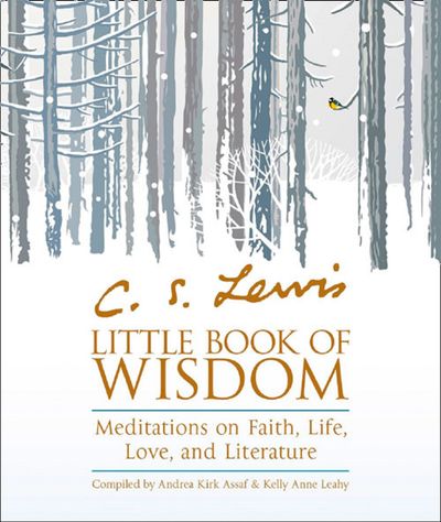 Cover image for C.S. Lewis’ Little Book of Wisdom: Meditations on Faith, Life, Love and Literature - Compiled by Andrea Kirk Assaf, With Kelly Anne Leahy