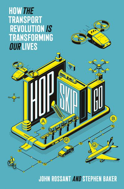 Hop, Skip, Go: How the Transport Revolution Is Transforming Our Lives - John Rossant and Stephen Baker