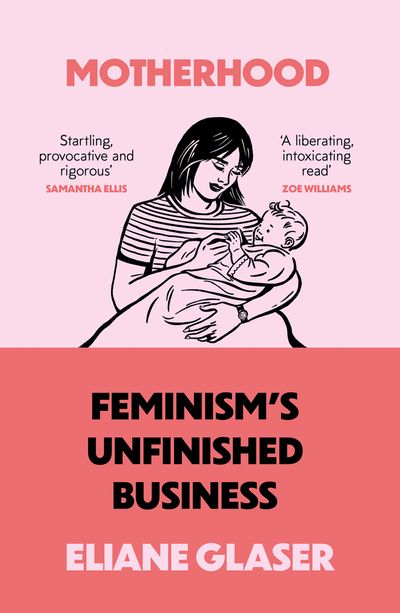 Motherhood: Feminism’s unfinished business - Eliane Glaser