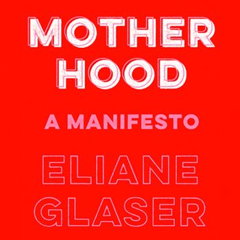 Motherhood: Feminism’s unfinished business: Unabridged edition - Eliane Glaser, Read by Elaine Glaser