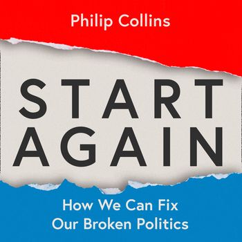 Start Again: How We Can Fix Our Broken Politics: Unabridged edition - Philip Collins, Read by Philip Collins