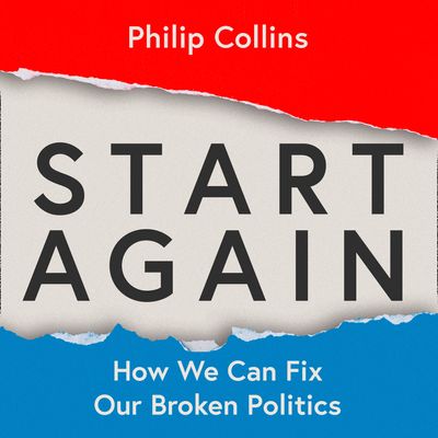 Start Again: How We Can Fix Our Broken Politics: Unabridged edition - Philip Collins, Read by Philip Collins