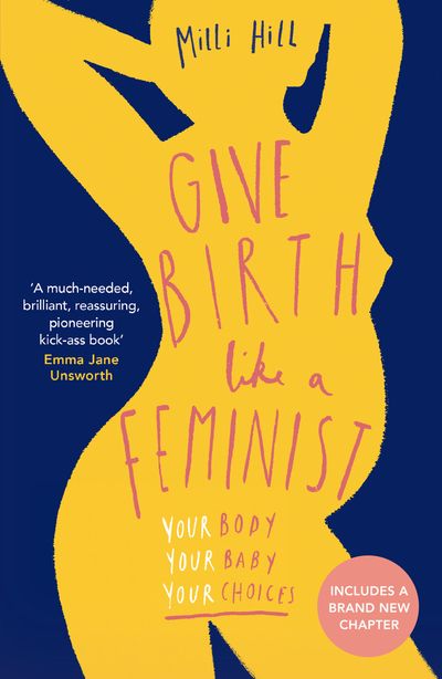 Give Birth Like a Feminist: Your body. Your baby. Your choices. - Milli Hill