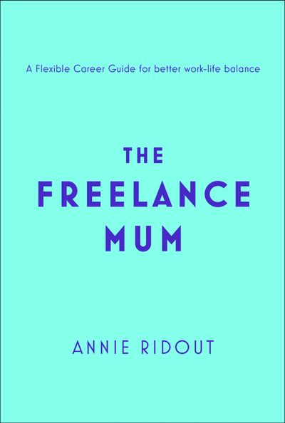 The Freelance Mum: A flexible career guide for better work-life balance - Annie Ridout