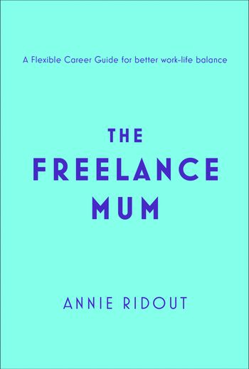 The Freelance Mum: A flexible career guide for better work-life balance - Annie Ridout