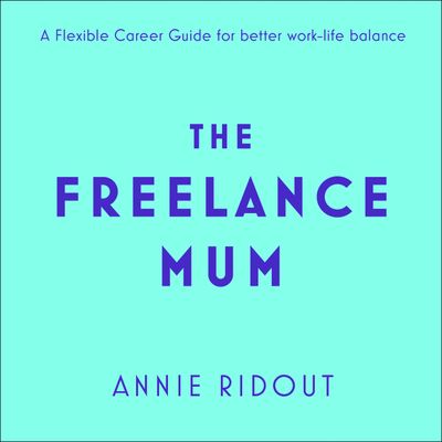 The Freelance Mum: A flexible career guide for better work-life balance: Unabridged edition - Annie Ridout, Read by Penelope Rawlins