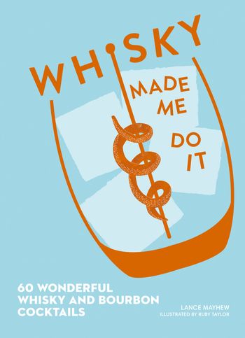 Whisky Made Me Do It: 60 wonderful whisky and bourbon cocktails - Lance J. Mayhew, Illustrated by Ruby Taylor