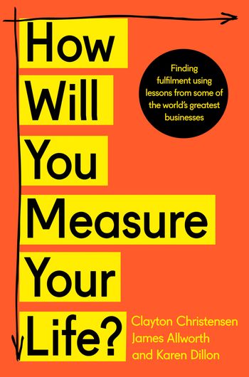 How Will You Measure Your Life? - Clayton Christensen, James Allworth and Karen Dillon