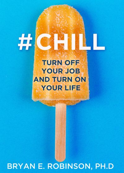 Cover image for #Chill: Turn Off Your Job and Turn On Your Life - Bryan E. Robinson, Ph.D.