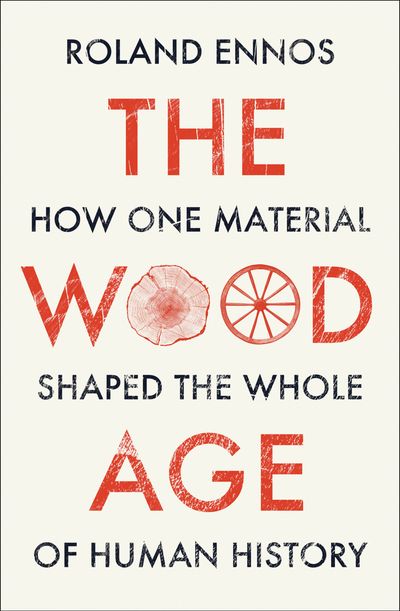 Cover image for The Wood Age: How one material shaped the whole of human history - Roland Ennos