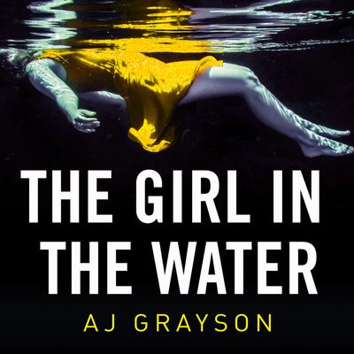 Cover image for The Girl in the Water: Unabridged edition - A J Grayson, Read by Imogen Church, Jeff Harding and Sarah Borges