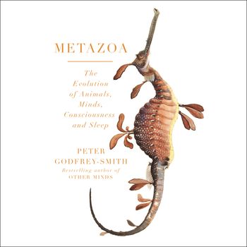 Metazoa: Animal Minds and the Birth of Consciousness - Peter Godfrey-Smith, Read by Peter Godfrey-Smith