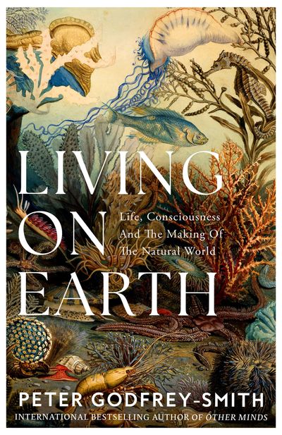 Cover image for Living on Earth: Life, Consciousness and the Making of the Natural World - Peter Godfrey-Smith