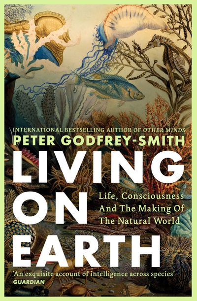 Cover image for Living on Earth: Life, Consciousness and the Making of the Natural World - Peter Godfrey-Smith