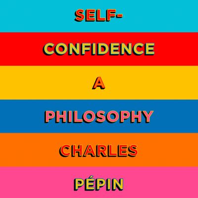 Cover image for Self-Confidence: A Philosophy: Unabridged edition - Charles Pépin, Read by Chris Courtenay