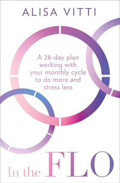 In the FLO: A 28-day plan working with your monthly cycle to do more and stress less - Alisa Vitti