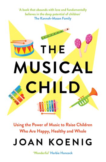 The Musical Child: Using the Power of Music to Raise Children Who Are Happy, Healthy, and Whole - Joan Koenig