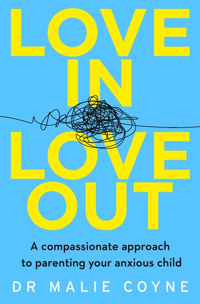 Love In, Love Out: A Compassionate Approach to Parenting Your Anxious Child - Dr Malie Coyne