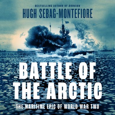 Cover image for Battle of the Arctic: The Maritime Epic of World War Two: Unabridged edition - Hugh Sebag-Montefiore, Read by Alfred McNish