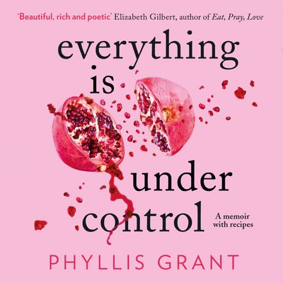 Cover image for Everything is Under Control: A Memoir with Recipes: Unabridged edition - Phyllis Grant, Read by Kristin Atherton