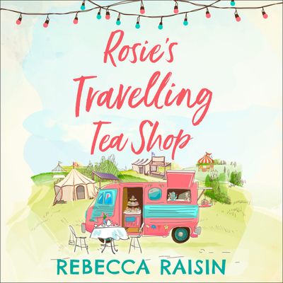 Cover image for Rosie’s Travelling Tea Shop: Unabridged edition - Rebecca Raisin, Read by Charlie Sanderson