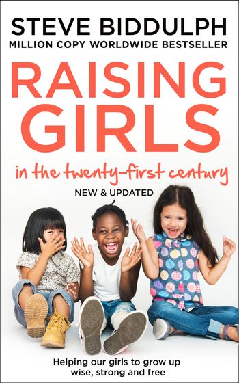 Raising Girls in the 21st Century: Helping Our Girls to Grow Up Wise, Strong and Free: New edition - Steve Biddulph