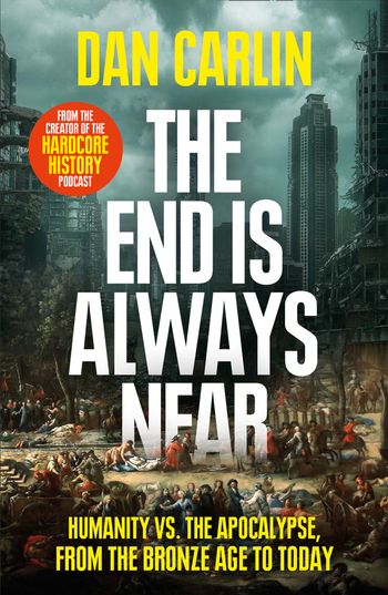 The End Is Always Near: Humanity vs the Apocalypse, from the Bronze Age to Today - Dan Carlin