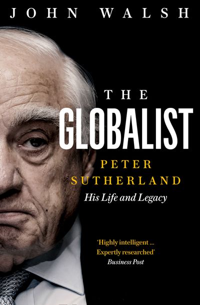 The Globalist: Peter Sutherland – His Life and Legacy - John Walsh