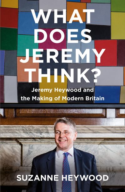 What Does Jeremy Think?: Jeremy Heywood and the Making of Modern Britain - Suzanne Heywood