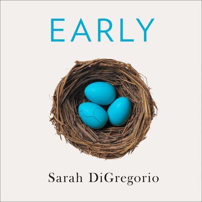 Early: An Intimate History of Premature Birth and What It Teaches Us About Being Human: Unabridged edition - Sarah DiGregorio, Read by Ann Marie Gideon