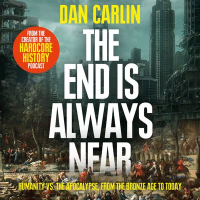 Cover image for The End is Always Near: Apocalyptic Moments from the Bronze Age Collapse to Nuclear Near Misses: Unabridged edition - Dan Carlin, Read by Dan Carlin