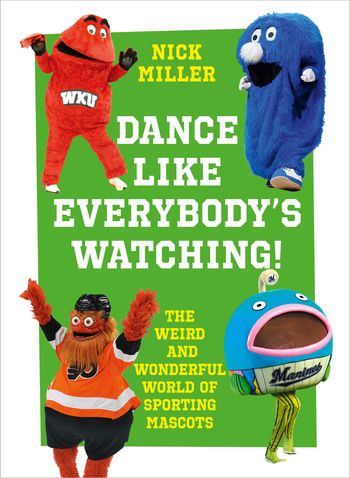 Dance Like Everybody’s Watching!: The Weird and Wonderful World of Sporting Mascots - Nick Miller