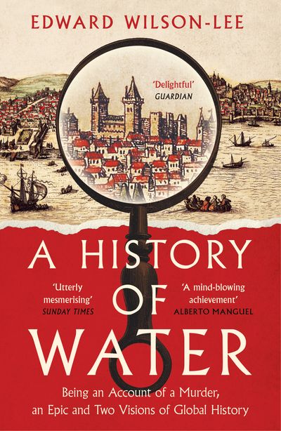 Cover image for A History of Water: Being an Account of a Murder, an Epic and Two Visions of Global History - Edward Wilson-Lee