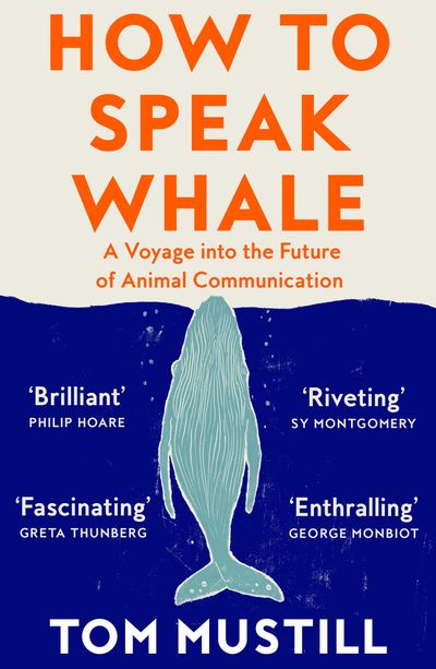 How to Speak Whale: A Voyage into the Future of Animal Communication - Tom Mustill