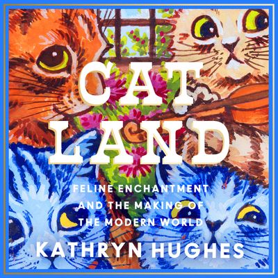 Catland: Feline Enchantment and the Making of the Modern World: Unabridged edition - Kathryn Hughes, Read by Jane McDowell