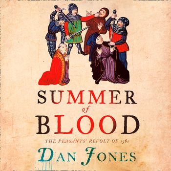 Summer of Blood: The Peasants’ Revolt of 1381: Unabridged edition - Dan Jones, Read by Kris Dyer