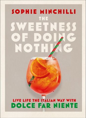 The Sweetness of Doing Nothing: Live Life the Italian Way with Dolce Far Niente - Sophie Minchilli
