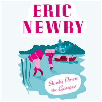 Slowly Down the Ganges: Unabridged edition - Eric Newby, Read by James Bryce