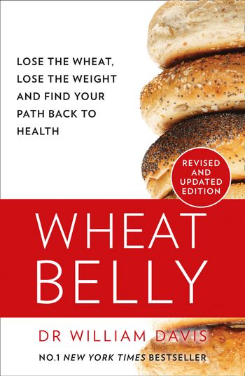 Wheat Belly: Lose the Wheat, Lose the Weight and Find Your Path Back to Health: New Revised and Updated edition - William Davis, MD