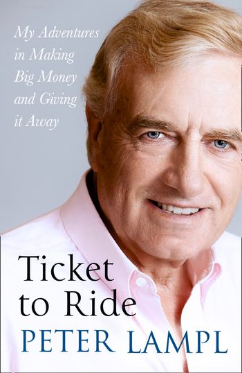 Ticket to Ride: My Adventures in Making Big Money and Giving it Away - Sir Peter Lampl