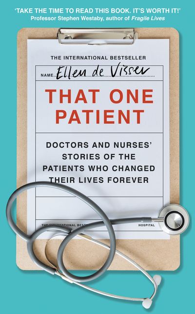 That One Patient: Doctors and Nurses’ Stories of the Patients Who Changed Their Lives Forever - Ellen de Visser