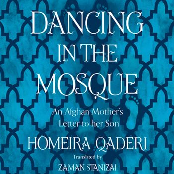 Dancing in the Mosque: An Afghan Mother’s Letter to her Son: Unabridged edition - Homeira Qaderi, Read by Ariana Delawari
