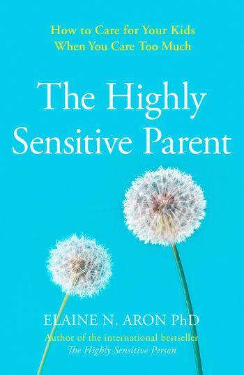 The Highly Sensitive Parent: How to care for your kids when you care too much - Elaine N. Aron